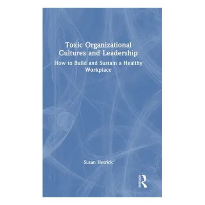 "Toxic Organizational Cultures and Leadership: How to Build and Sustain a Healthy Workplace" - "