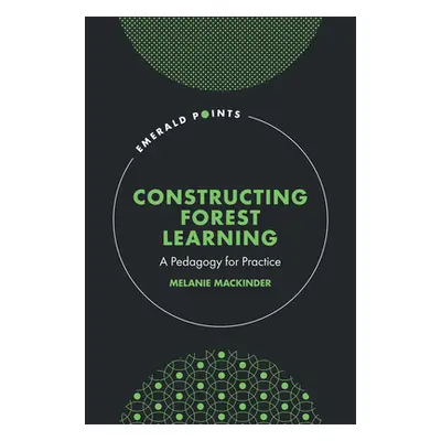 "Constructing Forest Learning: A Pedagogy for Practice" - "" ("Mackinder Melanie")