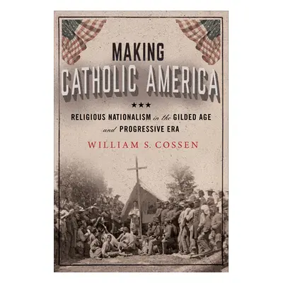 "Making Catholic America: Religious Nationalism in the Gilded Age and Progressive Era" - "" ("Co