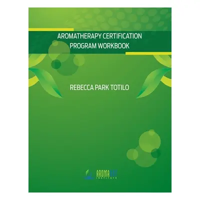 "Aromatherapy Certification Program Workbook" - "" ("Totilo Rebecca Park")