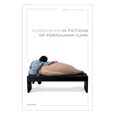 "Curious Kin in Fictions of Posthuman Care" - "" ("Defalco Amelia")