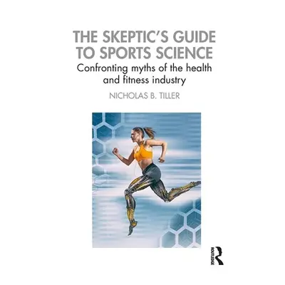 "The Skeptic's Guide to Sports Science: Confronting Myths of the Health and Fitness Industry" - 