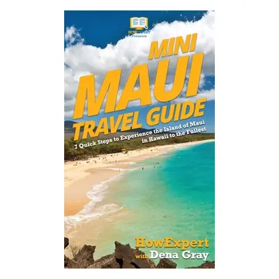 "Mini Maui Travel Guide: 7 Quick Steps to Experience the Island of Maui in Hawaii to the Fullest