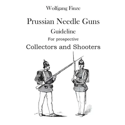 "Prussian Needle Guns: Guideline for prospective Collectors and Shooters" - "" ("Finze Wolfgang"