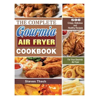 "The Complete Gourmia Air Fryer Cookbook: 500 Crispy, Delicious and Healthy Recipes For Your Gou