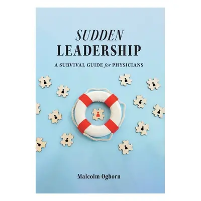 "Sudden Leadership: A Survival Guide for Physicians" - "" ("Ogborn Malcolm")