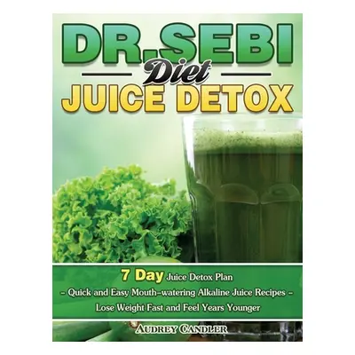 "Dr. Sebi Diet Juice Detox: 7 Day Juice Detox Plan - Quick and Easy Mouth-watering Alkaline Juic