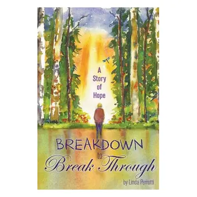 "Breakdown to Break Through: A Story of Hope" - "" ("Perrotti Linda")