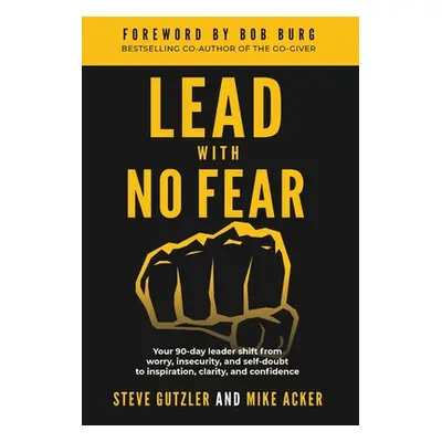 "Lead With No Fear: Your 90-day leader shift from worry, insecurity, and self-doubt to inspirati