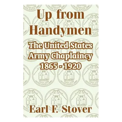 "Up from Handymen: The United States Army Chaplaincy 1865 - 1920" - "" ("Stover Earl F.")