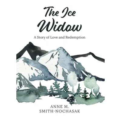 "The Ice Widow: A Story of Love and Redemption" - "" ("Smith-Nochasak Anne M.")