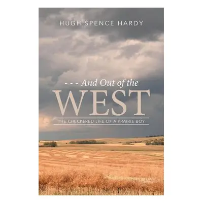 "- - - And Out of the WEST: The Checkered Life of a Prairie Boy" - "" ("Hugh Spence Hardy")