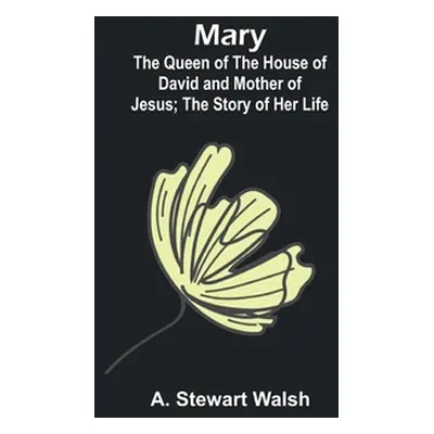 "Mary: The Queen of the House of David and Mother of Jesus; The Story of Her Life" - "" ("Stewar