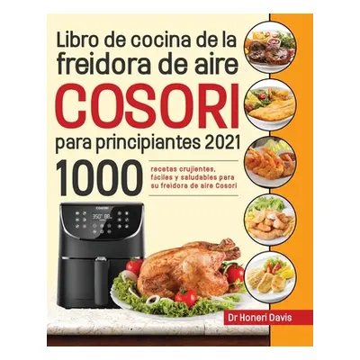 "Libro de cocina de la freidora de aire Cosori para principiantes 2021: 1000 recetas crujientes,