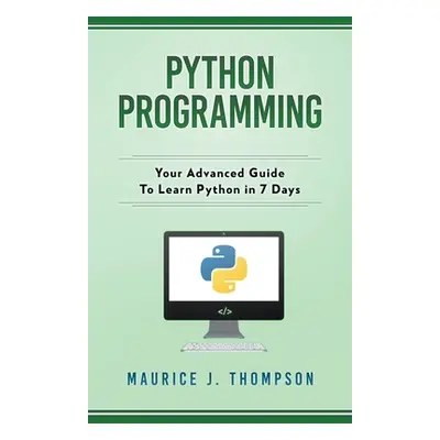 "Python Programming: Your Advanced Guide To Learn Python in 7 Days" - "" ("Thompson Maurice J.")