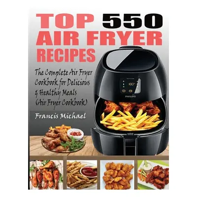 "Top 550 Air Fryer Recipes: The Complete Air Fryer Recipes Cookbook for Easy, Delicious and Heal