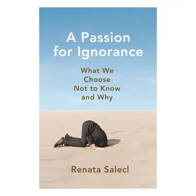 "A Passion for Ignorance: What We Choose Not to Know and Why" - "" ("Salecl Renata")