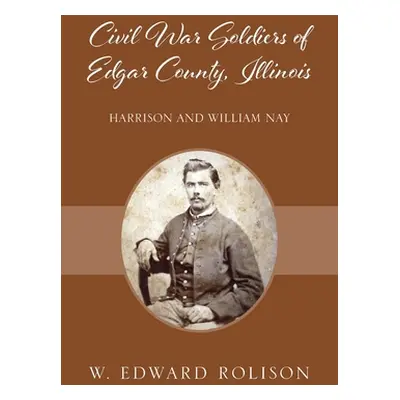 "Civil War Soldiers of Edgar County, Illinois: Harrison and William Nay" - "" ("Rolison W. Edwar