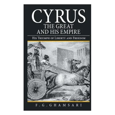 "Cyrus the Great and His Empire: His Triumph of Liberty and Freedom" - "" ("Ghamsari F. G.")