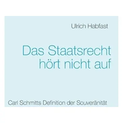 "Das Staatsrecht hrt nicht auf: Carl Schmitts Definition der Souvernitt" - "" ("Habfast Ulrich")