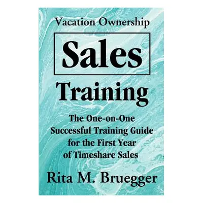 "Vacation Ownership Sales Training: The One-On-One Successful Training Guide for the First Year 