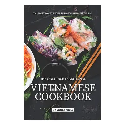 "The Only True Traditional Vietnamese Cookbook: The most loved recipes from Vietnamese Cuisine" 