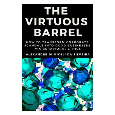 "The Virtuous Barrel: How to Transform Corporate Scandals Into Good Businesses Via Behavioral Et