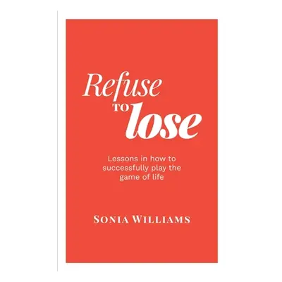 "Refuse to Lose: Lessons in how to successfully play the game of life" - "" ("Williams Sonia")