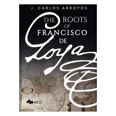 "The Roots of Francisco de Goya" - "" ("Arroyos J. Carlos")