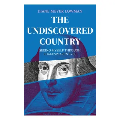 "The Undiscovered Country: Seeing Myself Through Shakespeare's Eyes" - "" ("Lowman Diane Meyer")