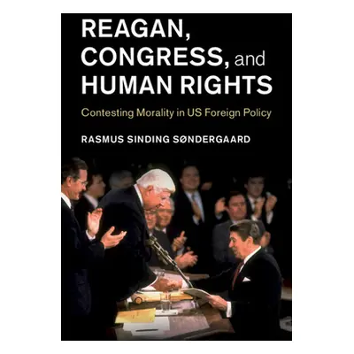 "Reagan, Congress, and Human Rights: Contesting Morality in Us Foreign Policy" - "" ("Sndergaard