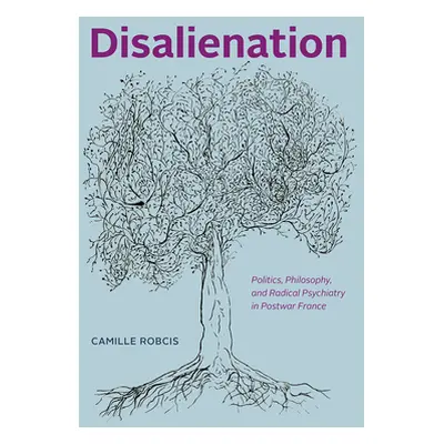 "Disalienation: Politics, Philosophy, and Radical Psychiatry in Postwar France" - "" ("Robcis Ca