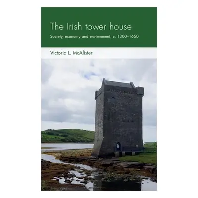 "The Irish Tower House: Society, Economy and Environment, C. 1300-1650" - "" ("McAlister Victori