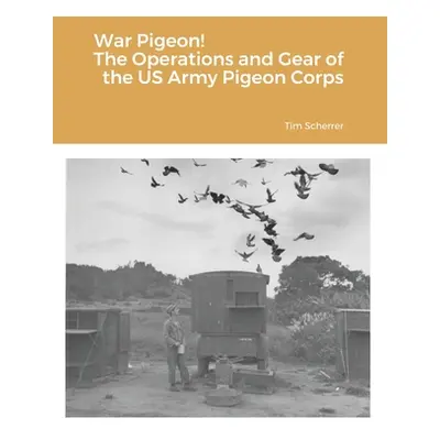 "War Pigeon! The Operations and Gear of the US Army Pigeon Corps" - "" ("Scherrer Tim")