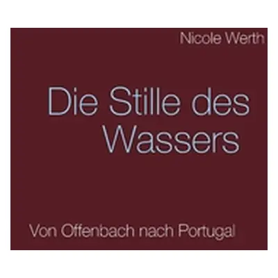 "Die Stille des Wassers: Von Offenbach nach Portugal" - "" ("Werth Nicole")