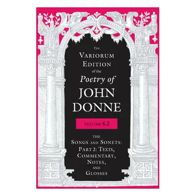 "The Variorum Edition of the Poetry of John Donne, Volume 4.2: The Songs and Sonets: Part 2: Tex