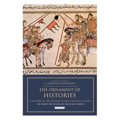 "The Ornament of Histories: A History of the Eastern Islamic Lands AD 650-1041: The Persian Text