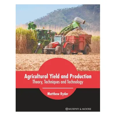 "Agricultural Yield and Production: Theory, Techniques and Technology" - "" ("Ryder Matthew")