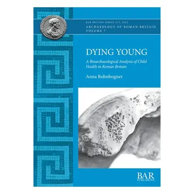 "Dying Young: A Bioarchaeological Analysis of Child Health in Roman Britain" - "" ("Rohnbogner A