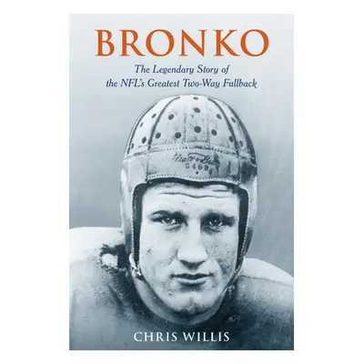 "Bronko: The Legendary Story of the NFL's Greatest Two-Way Fullback" - "" ("Willis Chris")