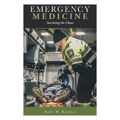 "Emergency Medicine: Surviving the Chaos" - "" ("Bayliss Dale M.")