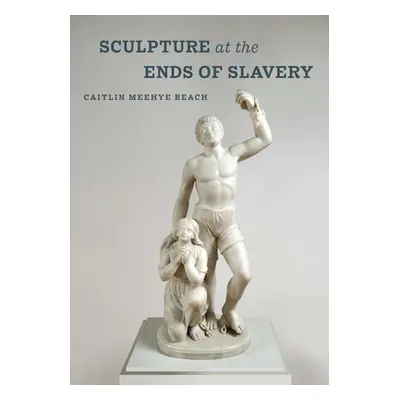 "Sculpture at the Ends of Slavery: Volume 9" - "" ("Beach Caitlin Meehye")