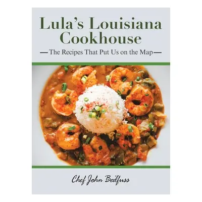 "Lula's Louisiana Cookhouse: The Recipes That Put Us on the Map" - "" ("Beilfuss Chef John")