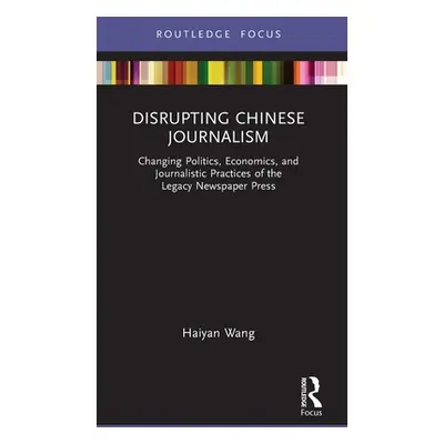 "Disrupting Chinese Journalism: Changing Politics, Economics, and Journalistic Practices of the 