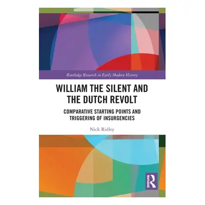 "William the Silent and the Dutch Revolt: Comparative Starting Points and Triggering of Insurgen