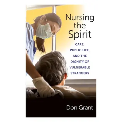 "Nursing the Spirit: Care, Public Life, and the Dignity of Vulnerable Strangers" - "" ("Grant Do