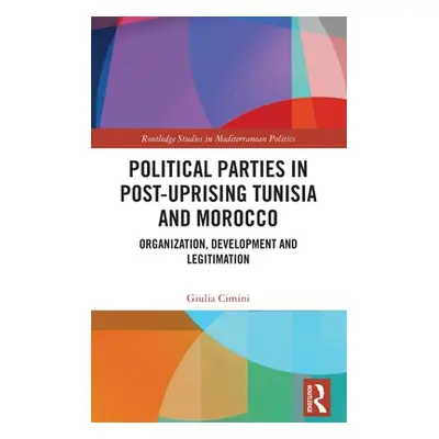 "Political Parties in Post-Uprising Tunisia and Morocco: Organization, Development and Legitimat