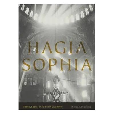 "Hagia Sophia: Sound, Space, and Spirit in Byzantium" - "" ("Pentcheva Bissera V.")