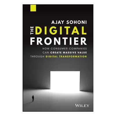 "The Digital Frontier: How Consumer Companies Can Create Massive Value Through Digital Transform