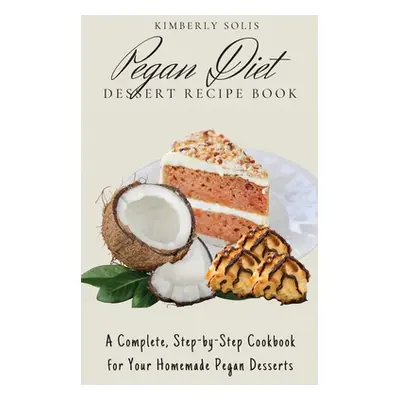 "Pegan Diet Dessert Recipe Book: A Complete, Step-by-Step Cookbook for Your Homemade Pegan Desse